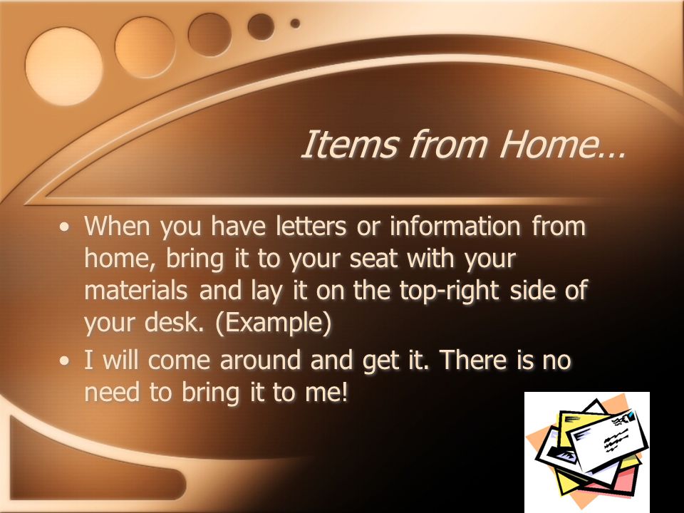 Items from Home… When you have letters or information from home, bring it to your seat with your materials and lay it on the top-right side of your desk.