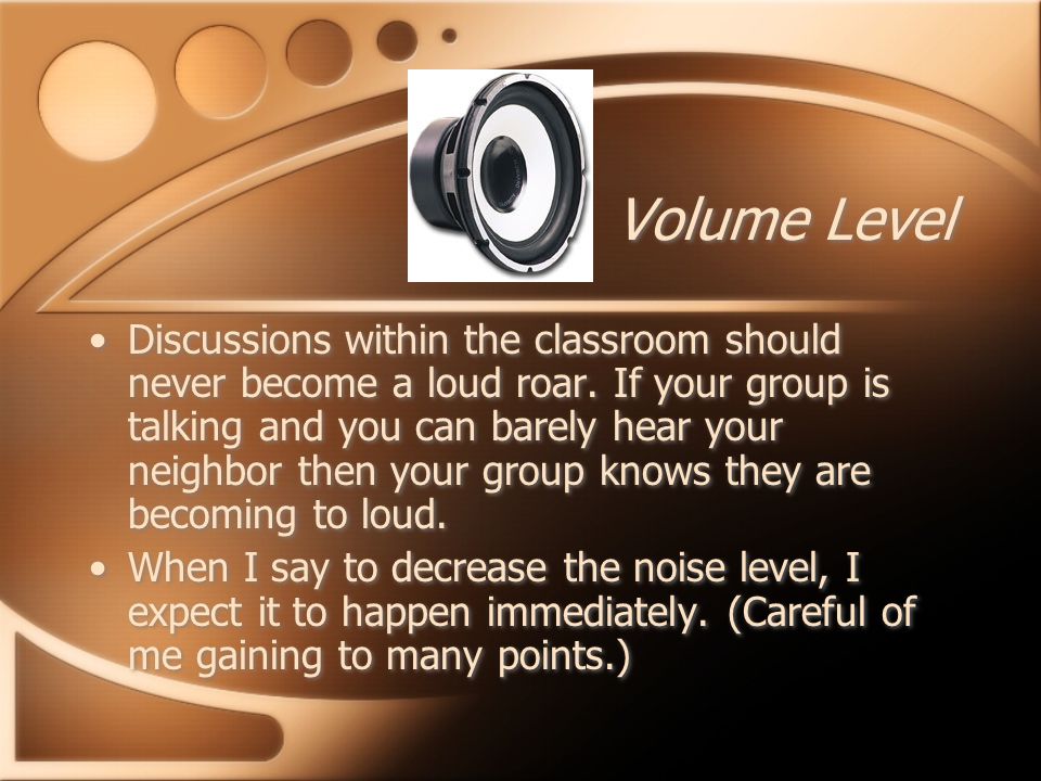 Volume Level Discussions within the classroom should never become a loud roar.