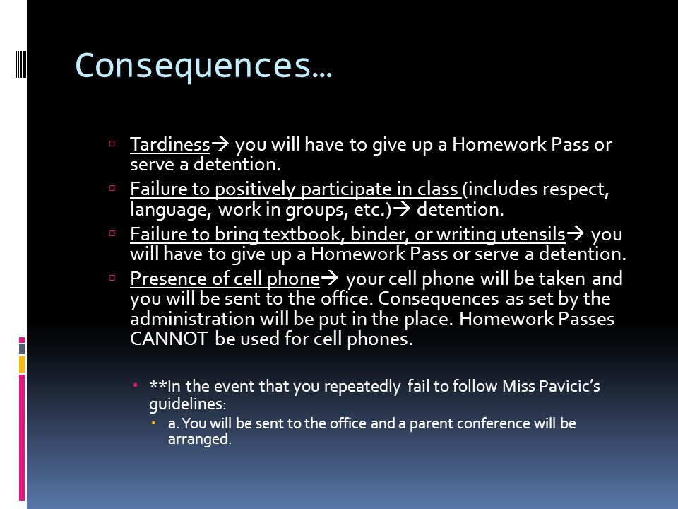 Consequences…  Tardiness  you will have to give up a Homework Pass or serve a detention.
