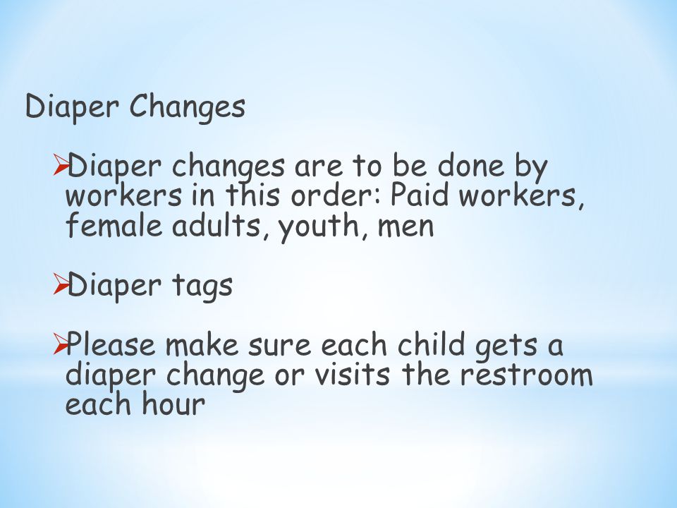 Diaper Changes  Diaper changes are to be done by workers in this order: Paid workers, female adults, youth, men  Diaper tags  Please make sure each child gets a diaper change or visits the restroom each hour