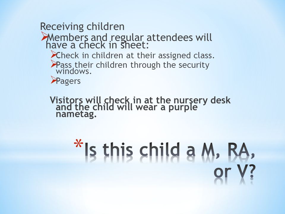 Receiving children  Members and regular attendees will have a check in sheet:  Check in children at their assigned class.