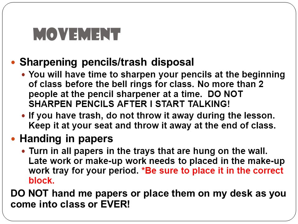 movement Sharpening pencils/trash disposal You will have time to sharpen your pencils at the beginning of class before the bell rings for class.