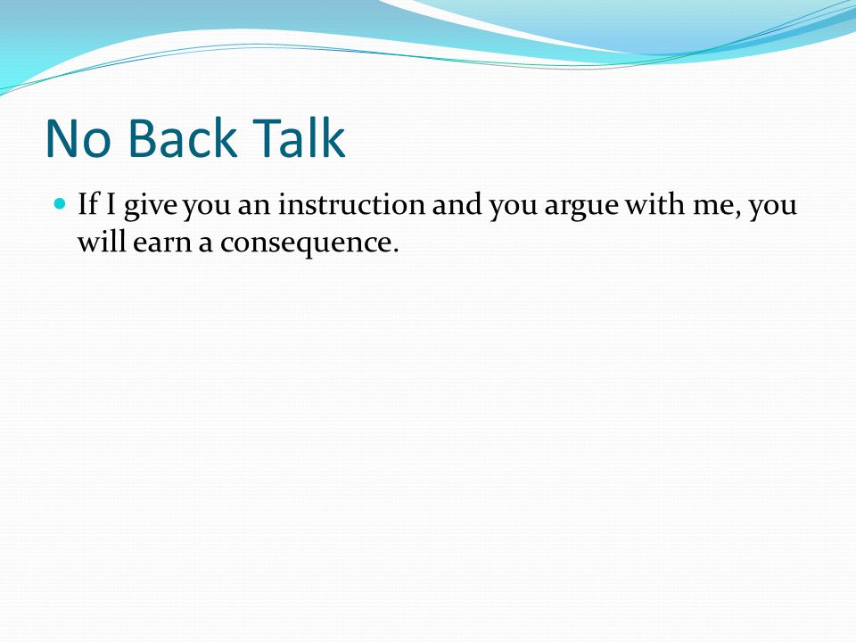 If I give you an instruction and you argue with me, you will earn a consequence. No Back Talk