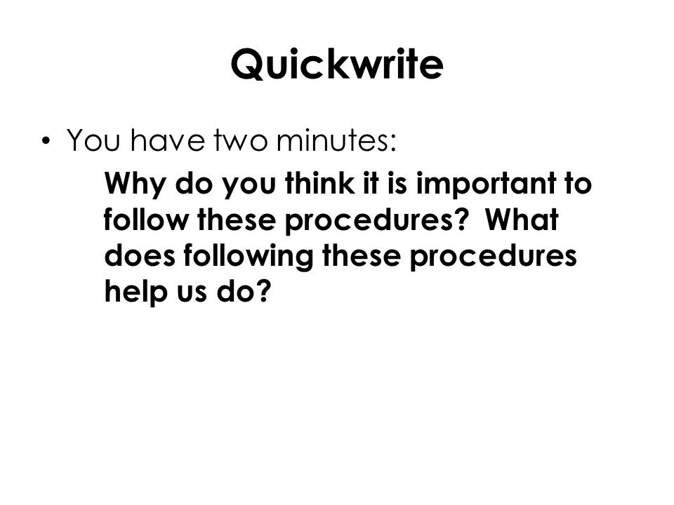 Quickwrite You have two minutes: Why do you think it is important to follow these procedures.