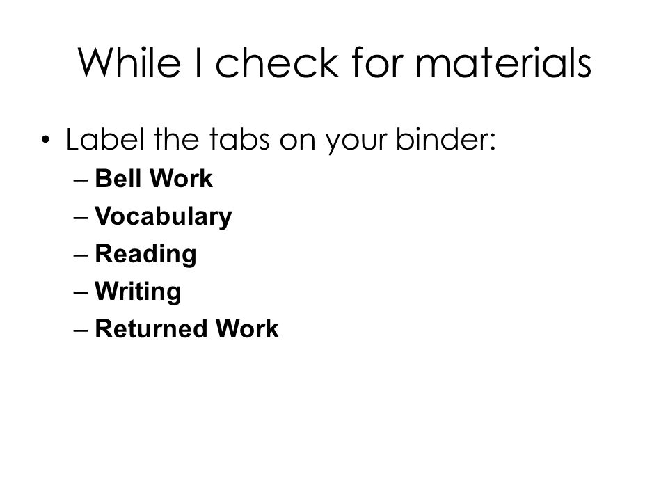 While I check for materials Label the tabs on your binder: –Bell Work –Vocabulary –Reading –Writing –Returned Work