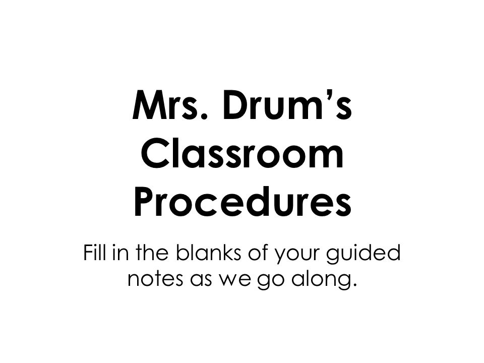 Mrs. Drum’s Classroom Procedures Fill in the blanks of your guided notes as we go along.