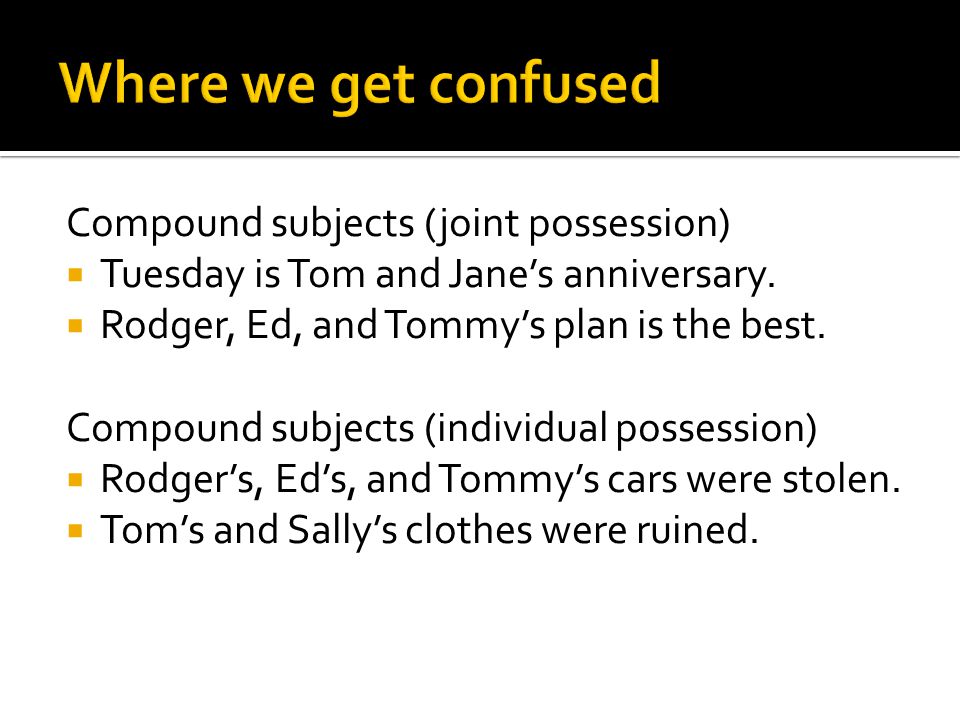 Compound subjects (joint possession)  Tuesday is Tom and Jane’s anniversary.