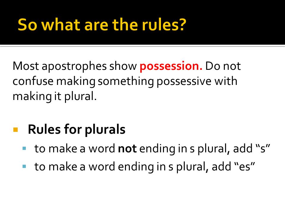 Most apostrophes show possession. Do not confuse making something possessive with making it plural.