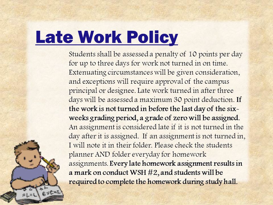 Late Work Policy Students shall be assessed a penalty of 10 points per day for up to three days for work not turned in on time.