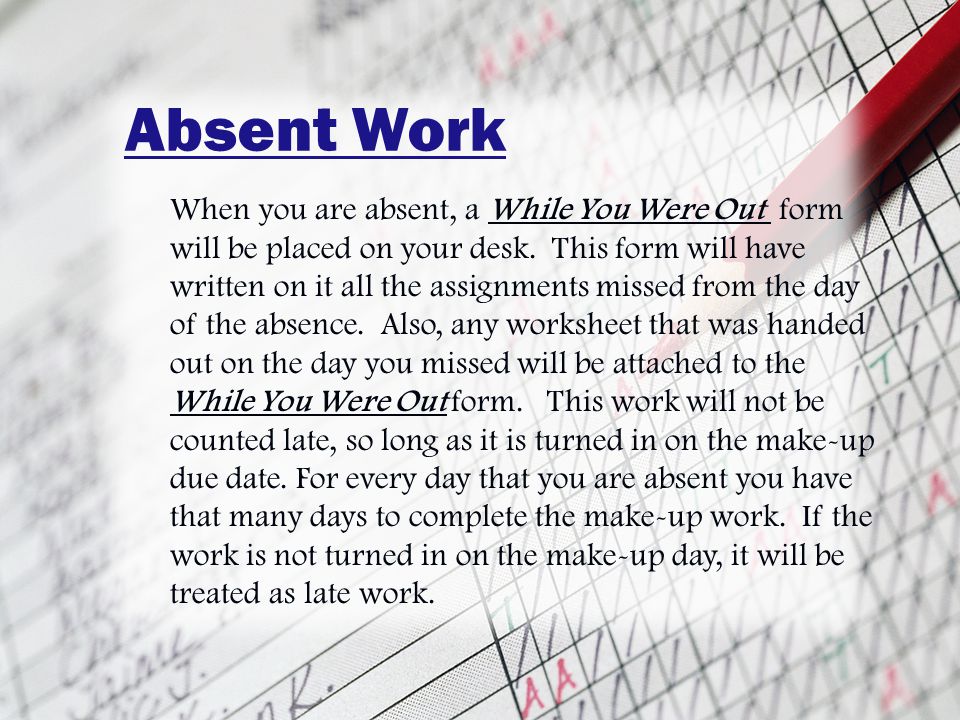 Absent Work When you are absent, a While You Were Out form will be placed on your desk.