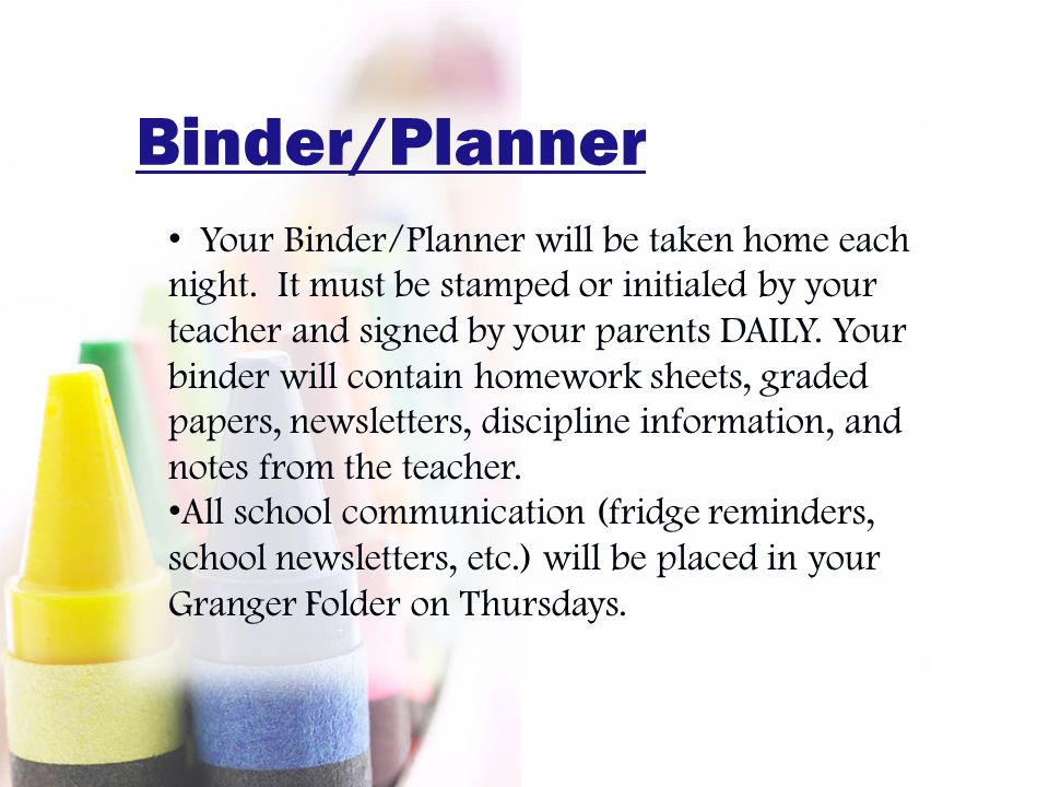 Binder/Planner Your Binder/Planner will be taken home each night.