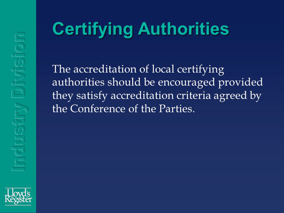 Certifying Authorities The accreditation of local certifying authorities should be encouraged provided they satisfy accreditation criteria agreed by the Conference of the Parties.