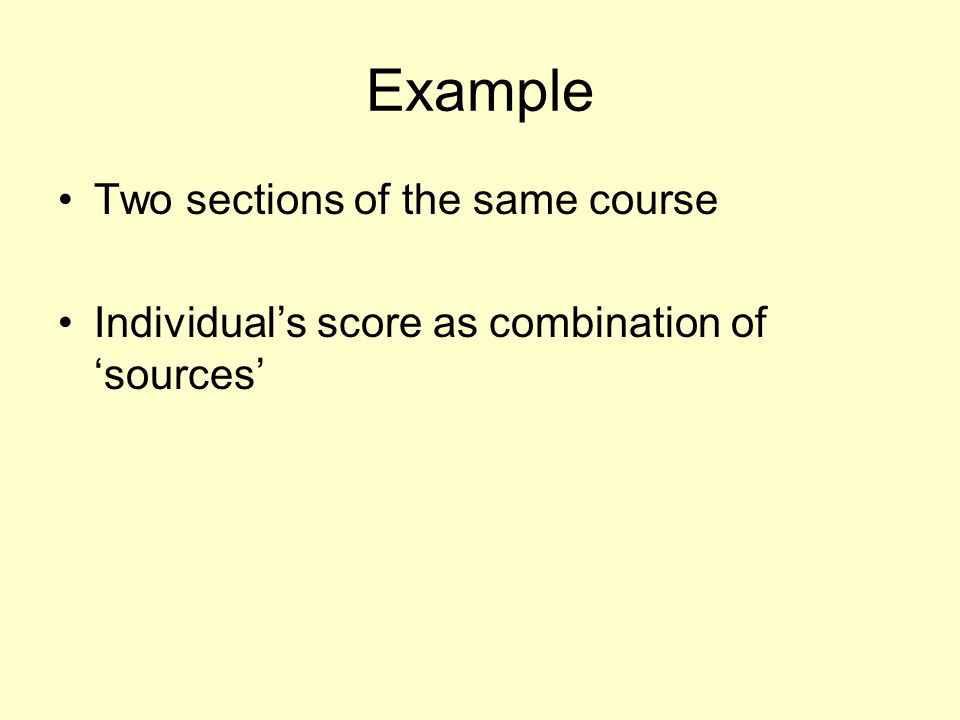 Example Two sections of the same course Individual’s score as combination of ‘sources’