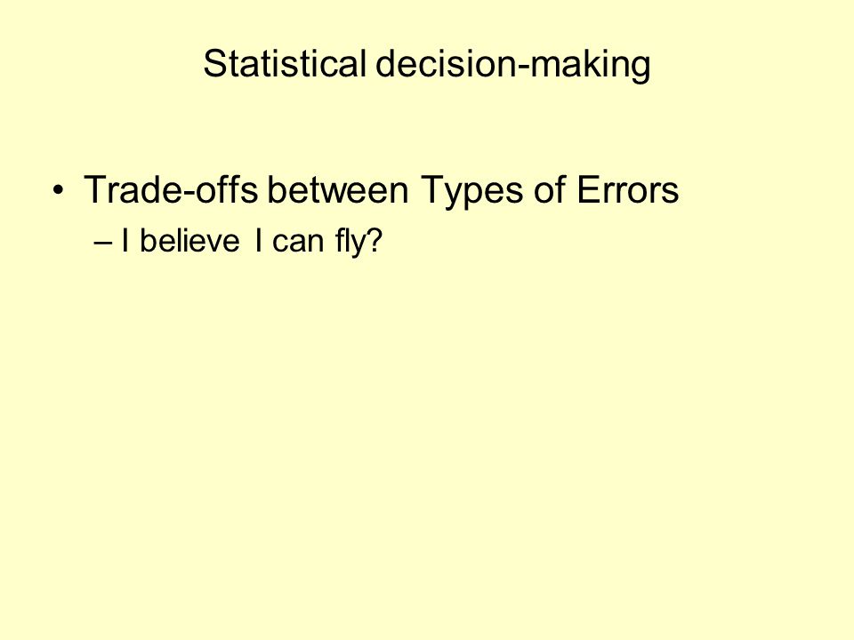 Statistical decision-making Trade-offs between Types of Errors –I believe I can fly