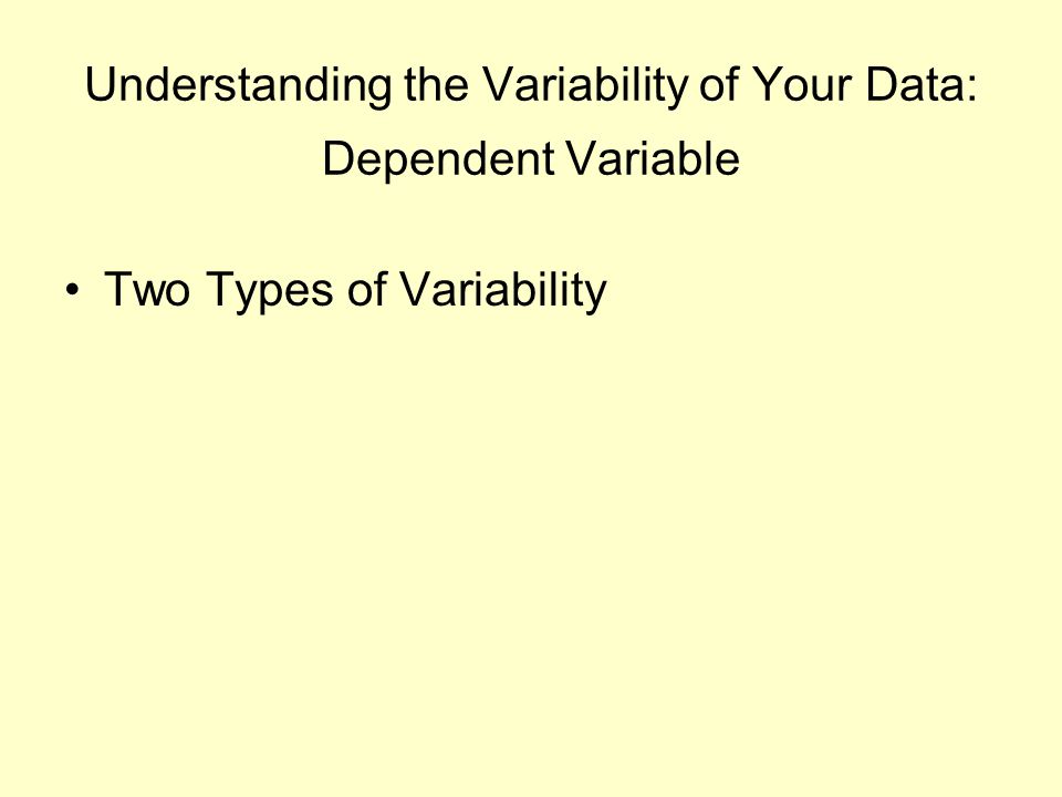 Understanding the Variability of Your Data: Dependent Variable Two Types of Variability