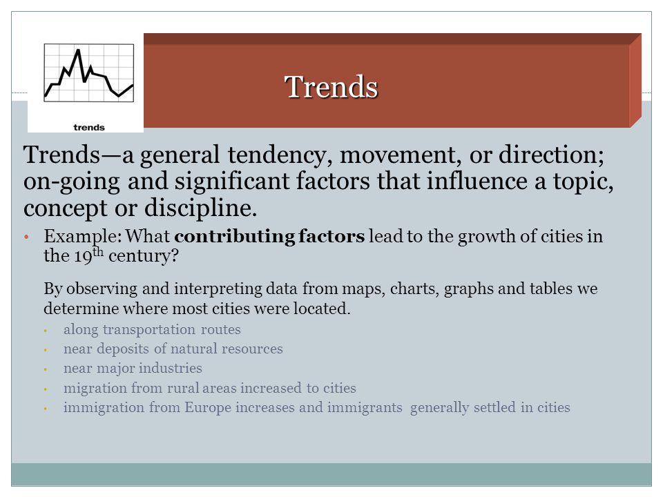 Trends Trends—a general tendency, movement, or direction; on-going and significant factors that influence a topic, concept or discipline.