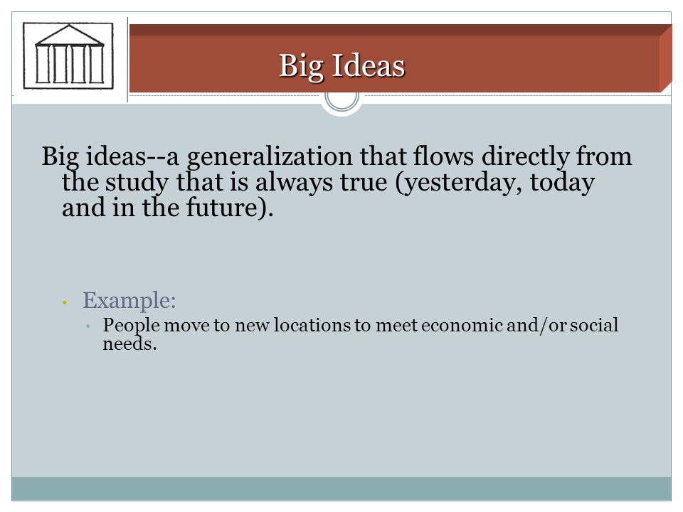 Big Ideas Big ideas--a generalization that flows directly from the study that is always true (yesterday, today and in the future).