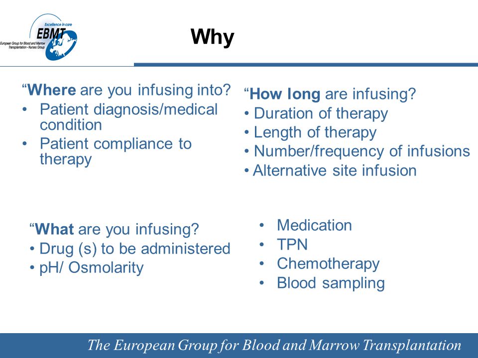 The European Group for Blood and Marrow Transplantation Why Medication TPN Chemotherapy Blood sampling Where are you infusing into.