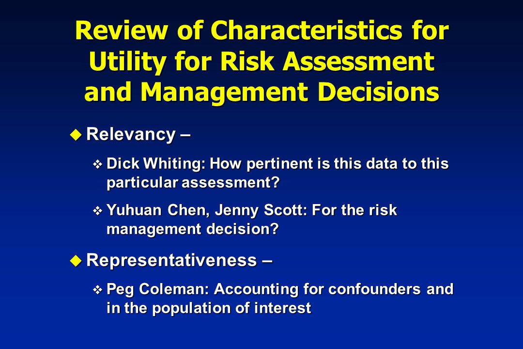 Review of Characteristics for Utility for Risk Assessment and Management Decisions u Relevancy – v Dick Whiting: How pertinent is this data to this particular assessment.