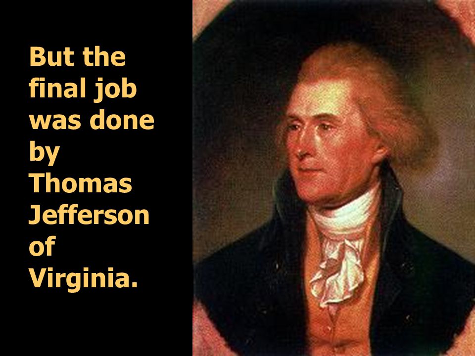 But the final job was done by Thomas Jefferson of Virginia.