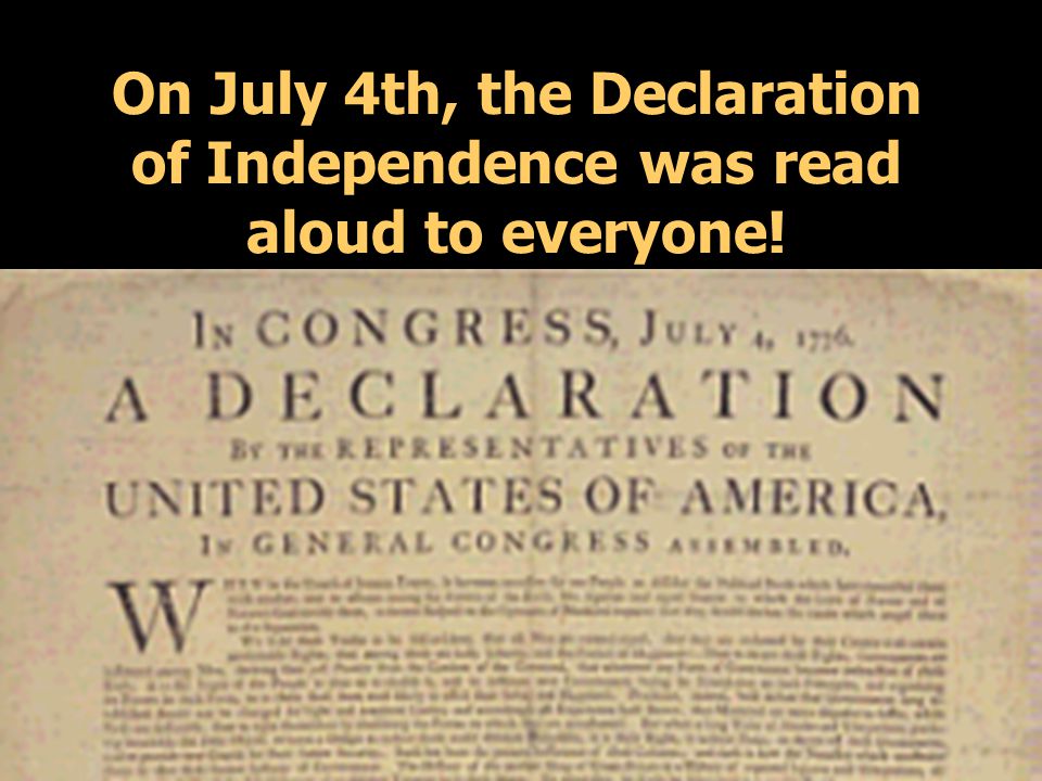 On July 4th, the Declaration of Independence was read aloud to everyone!