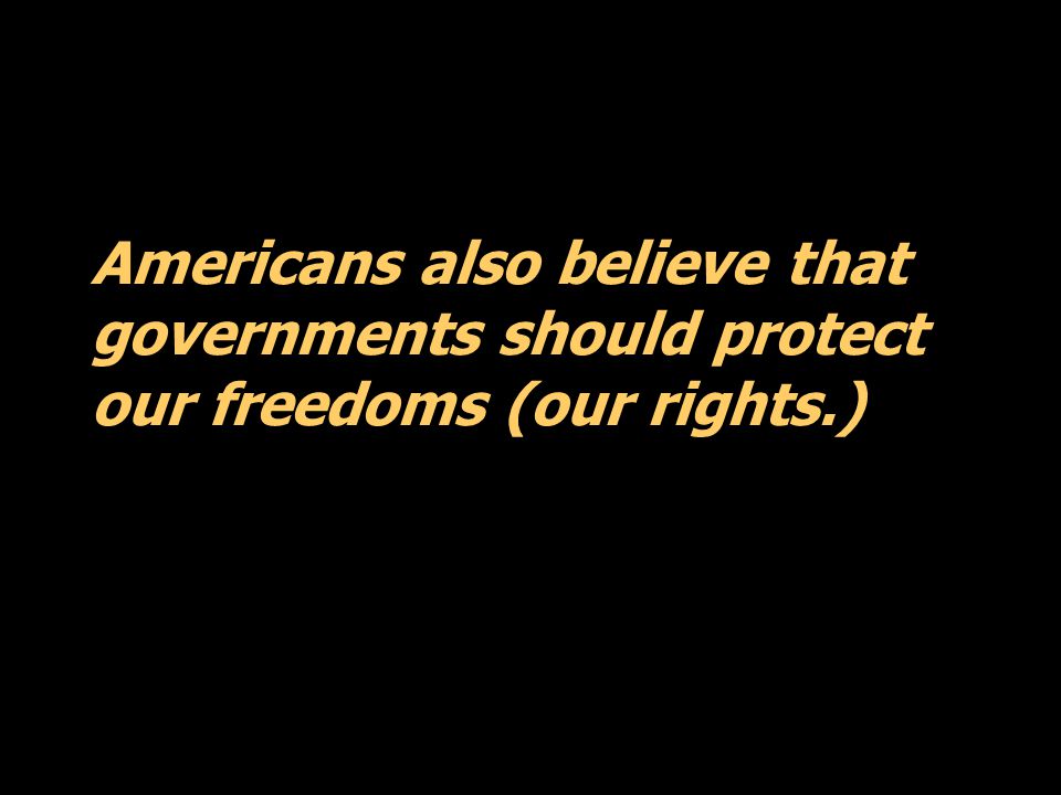 Americans also believe that governments should protect our freedoms (our rights.)
