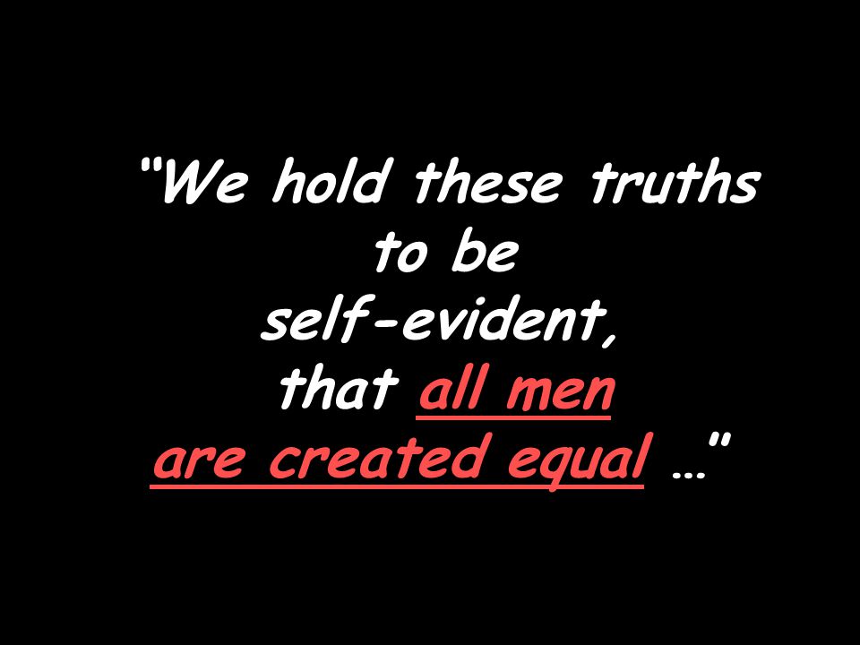 We hold these truths to be self-evident, that all men are created equal …