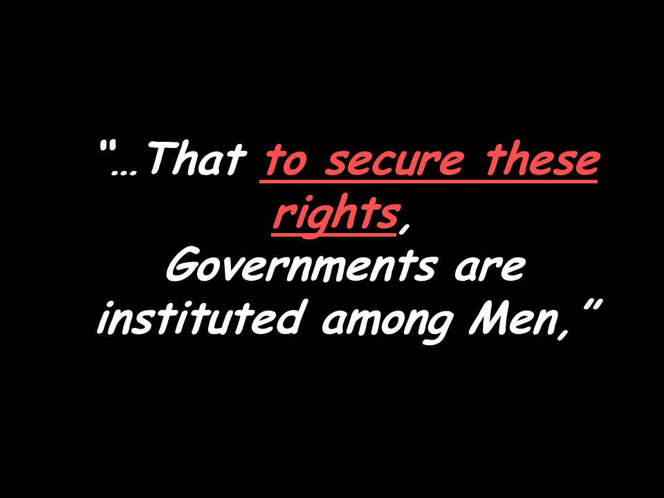 …That to secure these rights, Governments are instituted among Men,