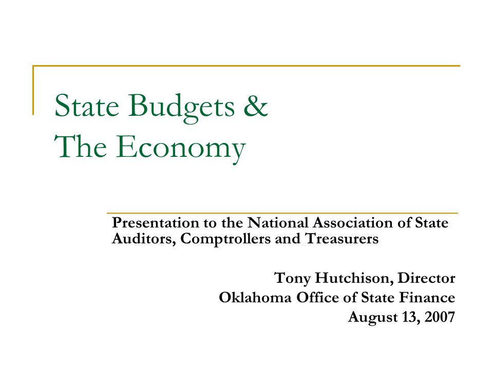 State Budgets & The Economy Presentation to the National Association of State Auditors, Comptrollers and Treasurers Tony Hutchison, Director Oklahoma Office of State Finance August 13, 2007