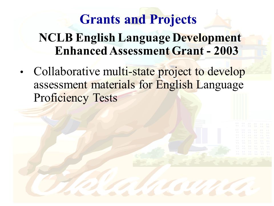 Grants and Projects NCLB English Language Development Enhanced Assessment Grant Collaborative multi-state project to develop assessment materials for English Language Proficiency Tests
