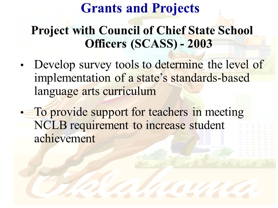 Grants and Projects Project with Council of Chief State School Officers (SCASS) Develop survey tools to determine the level of implementation of a state’s standards-based language arts curriculum To provide support for teachers in meeting NCLB requirement to increase student achievement