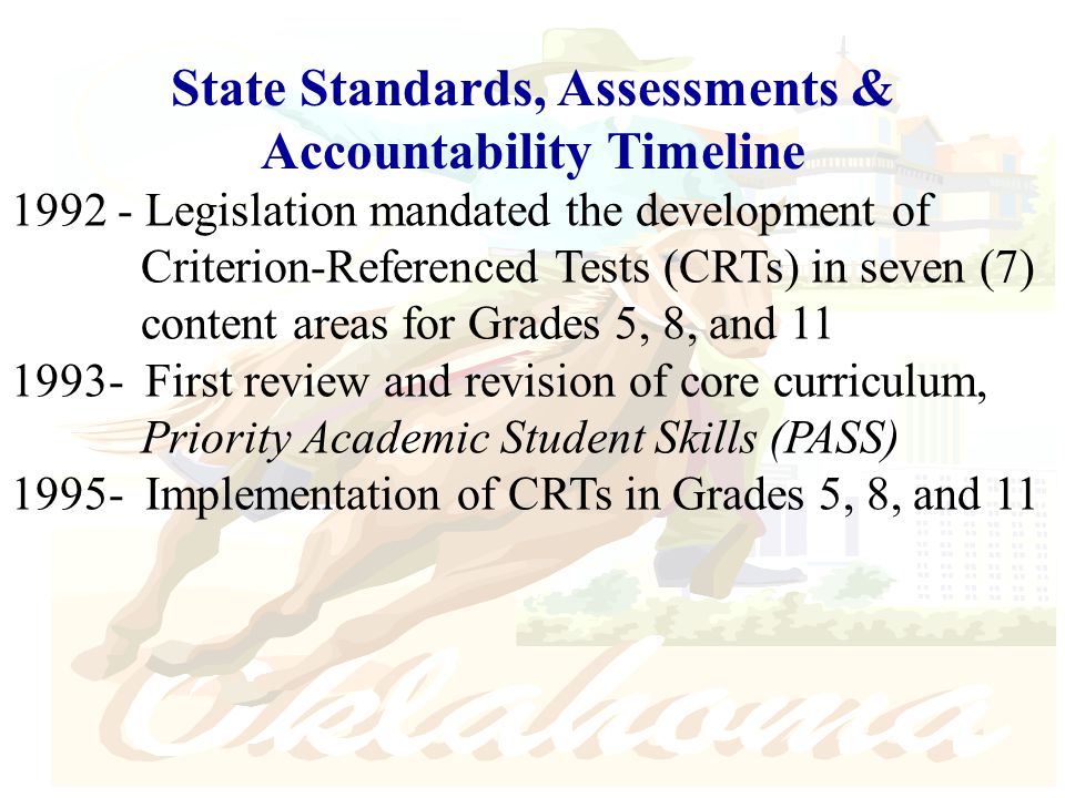 Legislation mandated the development of Criterion-Referenced Tests (CRTs) in seven (7) content areas for Grades 5, 8, and First review and revision of core curriculum, Priority Academic Student Skills (PASS) Implementation of CRTs in Grades 5, 8, and 11 State Standards, Assessments & Accountability Timeline