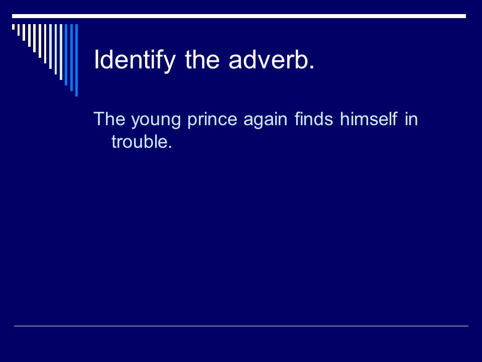 Identify the adverb. The young prince again finds himself in trouble.
