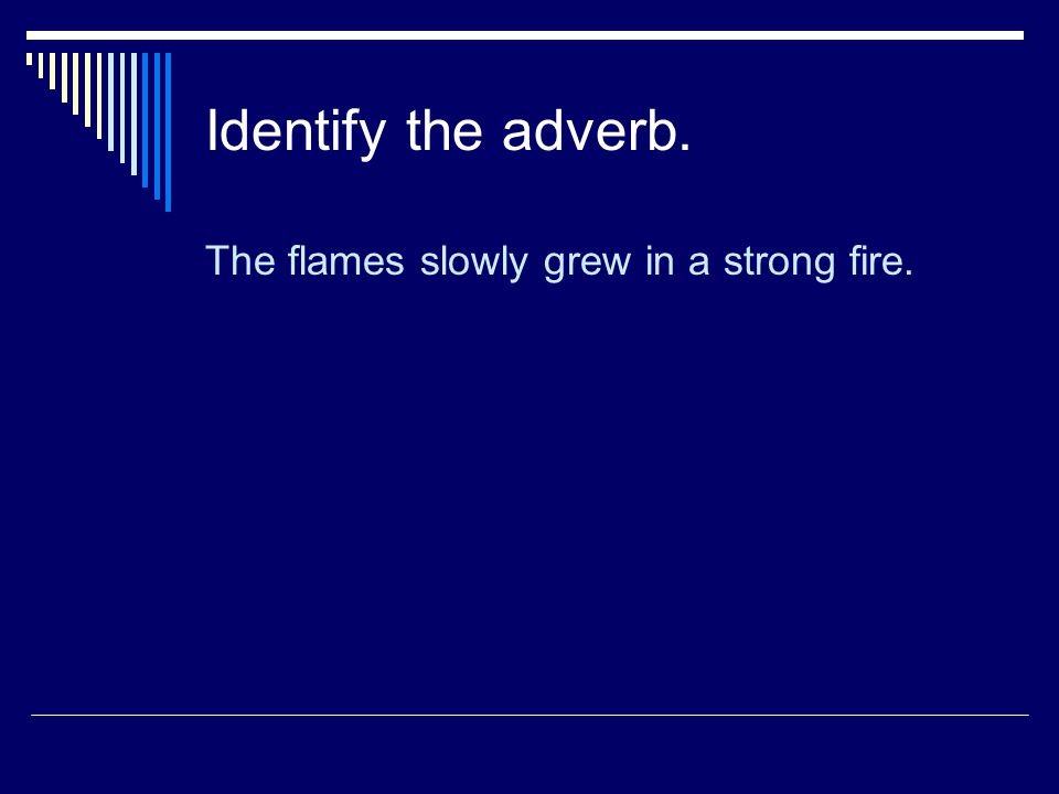 Identify the adverb. The flames slowly grew in a strong fire.