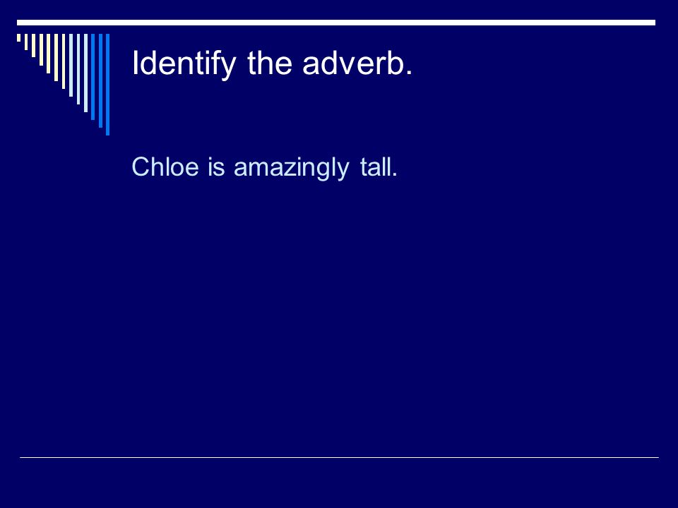Identify the adverb. Chloe is amazingly tall.