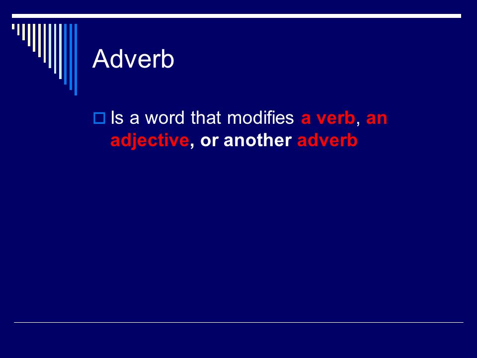 Adverb  Is a word that modifies a verb, an adjective, or another adverb