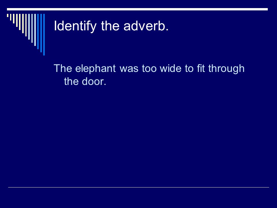 Identify the adverb. The elephant was too wide to fit through the door.