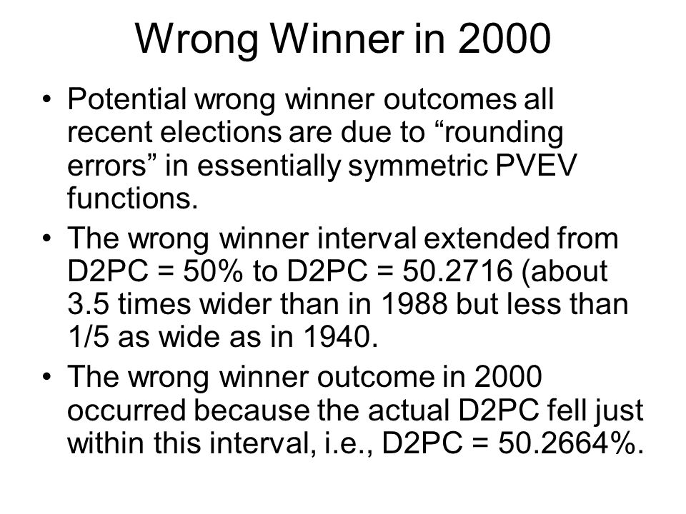 Wrong Winner in 2000 Potential wrong winner outcomes all recent elections are due to rounding errors in essentially symmetric PVEV functions.