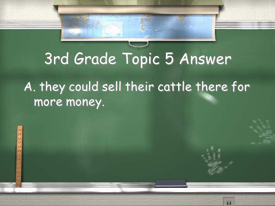 3rd Grade Topic 5 Question / Cattle ranchers sent their cattle to the North and East because A.