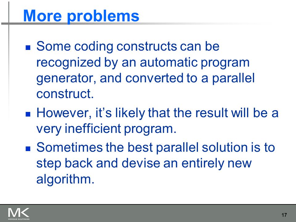 17 More problems Some coding constructs can be recognized by an automatic program generator, and converted to a parallel construct.