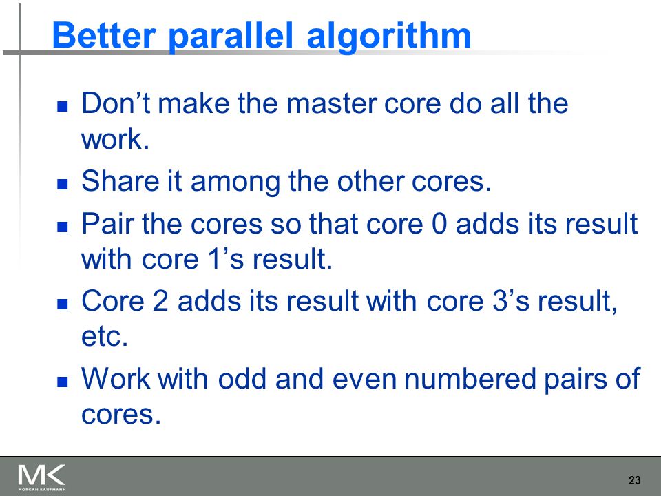 23 Better parallel algorithm Don’t make the master core do all the work.