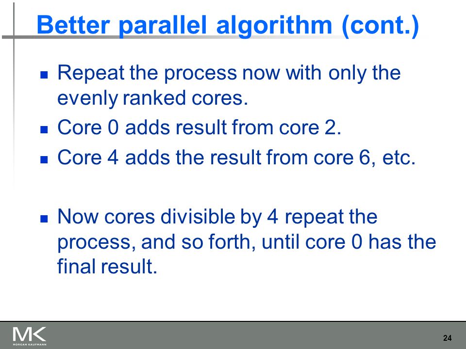 24 Better parallel algorithm (cont.) Repeat the process now with only the evenly ranked cores.