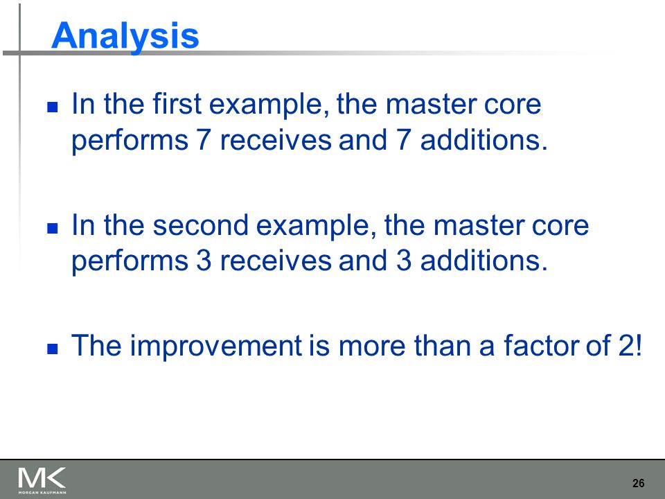 26 Analysis In the first example, the master core performs 7 receives and 7 additions.