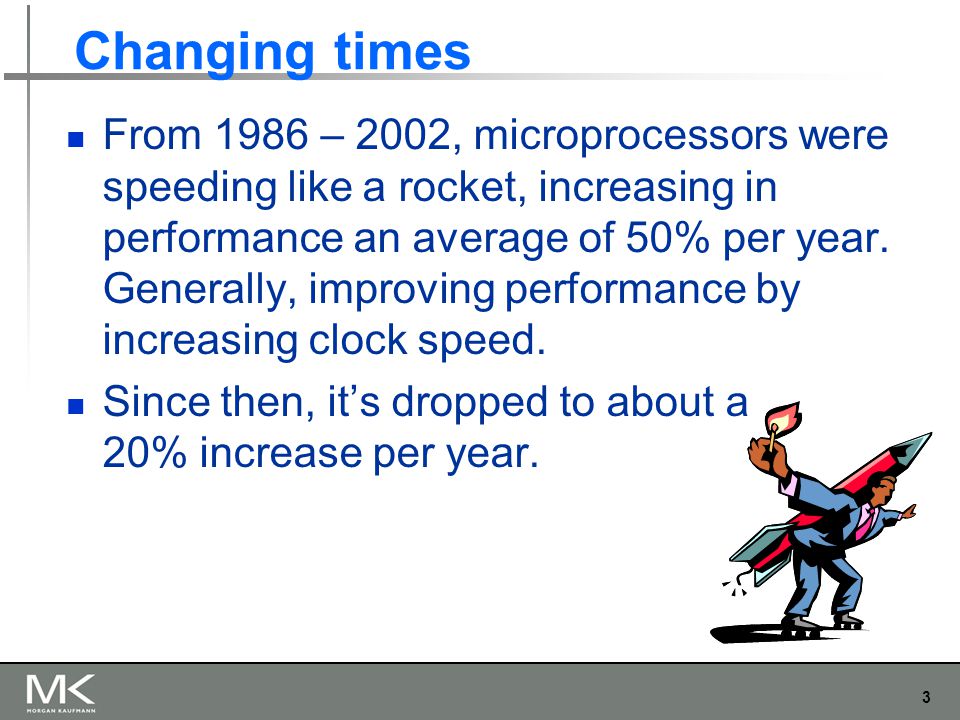 3 Changing times From 1986 – 2002, microprocessors were speeding like a rocket, increasing in performance an average of 50% per year.
