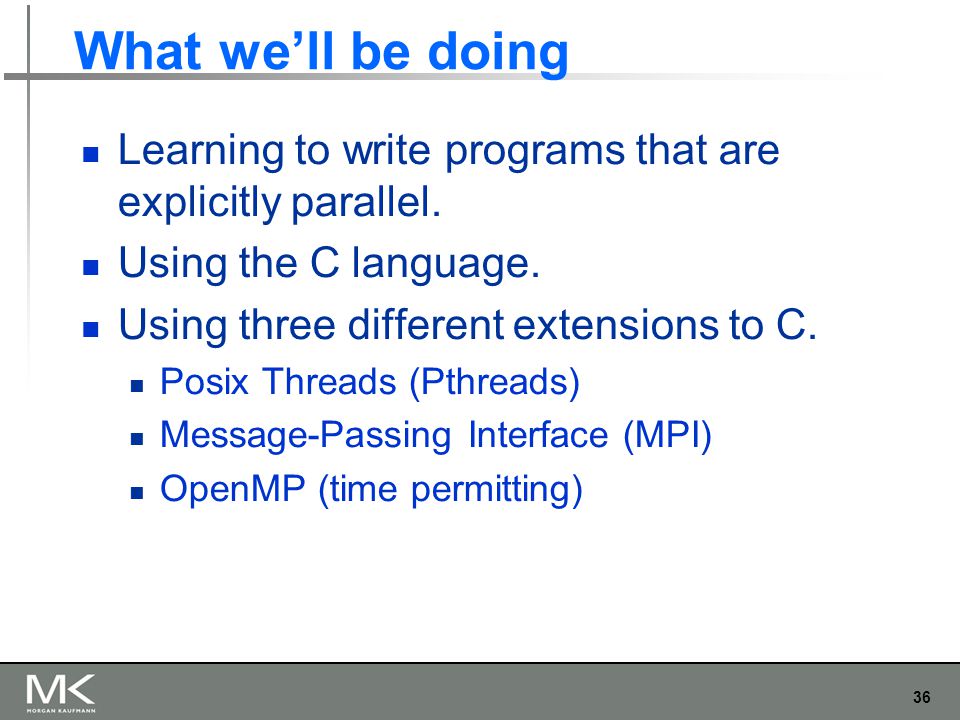36 What we’ll be doing Learning to write programs that are explicitly parallel.