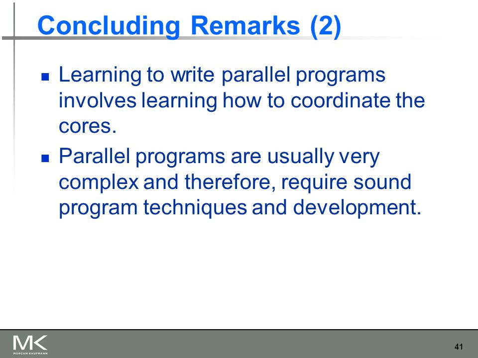 41 Concluding Remarks (2) Learning to write parallel programs involves learning how to coordinate the cores.