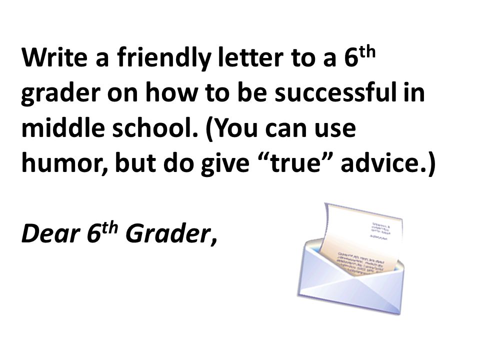 Write a friendly letter to a 6 th grader on how to be successful in middle school.