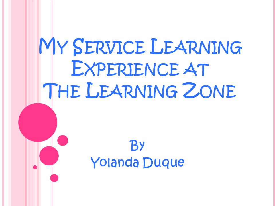 M Y S ERVICE L EARNING E XPERIENCE AT T HE L EARNING Z ONE By Yolanda Duque