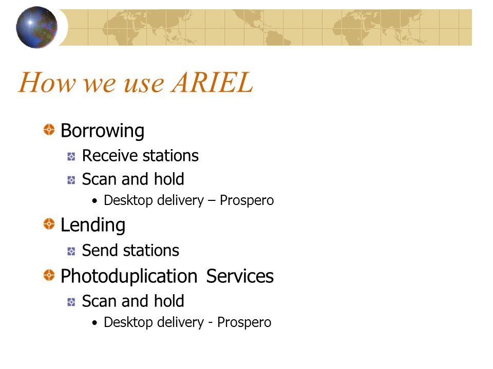 How we use ARIEL Borrowing Receive stations Scan and hold Desktop delivery – Prospero Lending Send stations Photoduplication Services Scan and hold Desktop delivery - Prospero