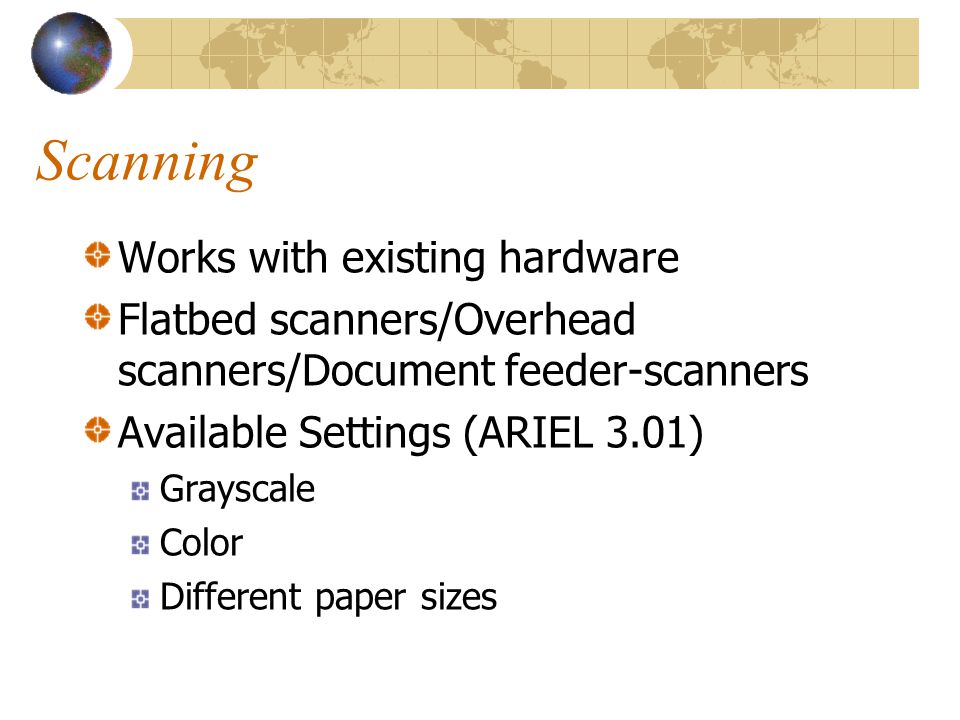 Scanning Works with existing hardware Flatbed scanners/Overhead scanners/Document feeder-scanners Available Settings (ARIEL 3.01) Grayscale Color Different paper sizes